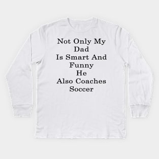 Not Only My Dad Is Smart And Funny He Also Coaches Soccer Kids Long Sleeve T-Shirt